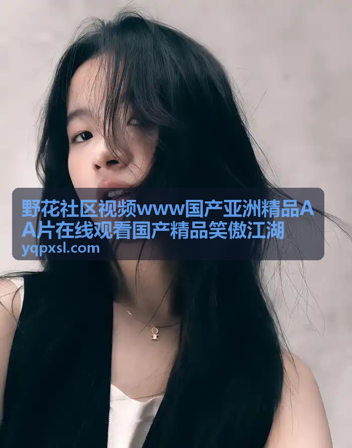 东南亚风情系列_野花社区视频亚洲精品